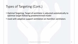 Types of Targeting (Cont.)
• Optimal Targeting: Target of ventilator is adjusted automatically to
optimize target following predetermined model
• Used with adaptive support ventilation on Hamilton ventilators
1st Respiratory Care Comprehensive Review Course 84
 