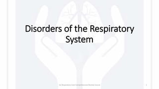 Disorders of the Respiratory
System
1st Respiratory Care Comprehensive Review Course 1
 