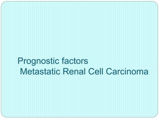 Prognostic factors
Metastatic Renal Cell Carcinoma
 