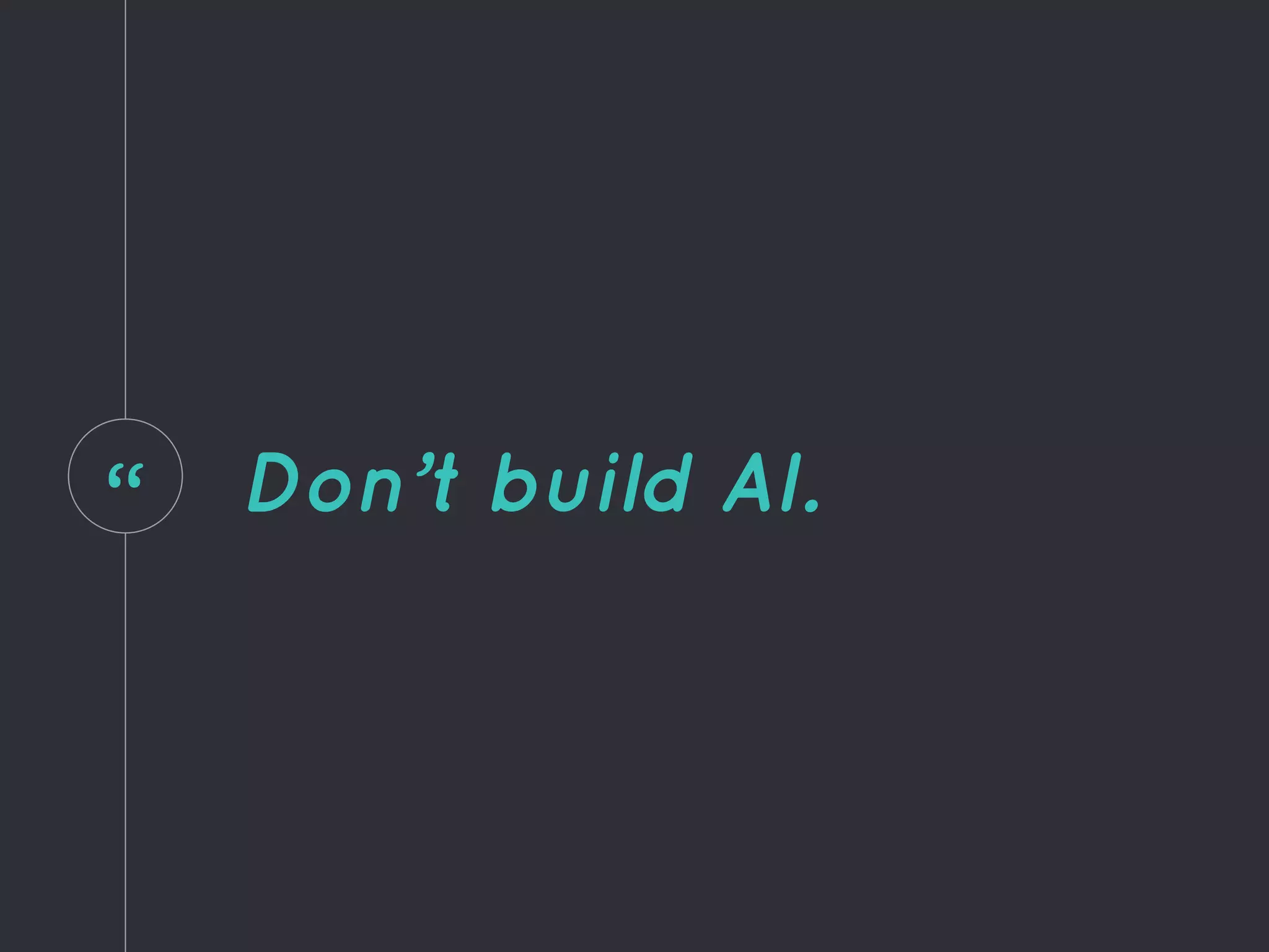 “ Don’t build AI.
 