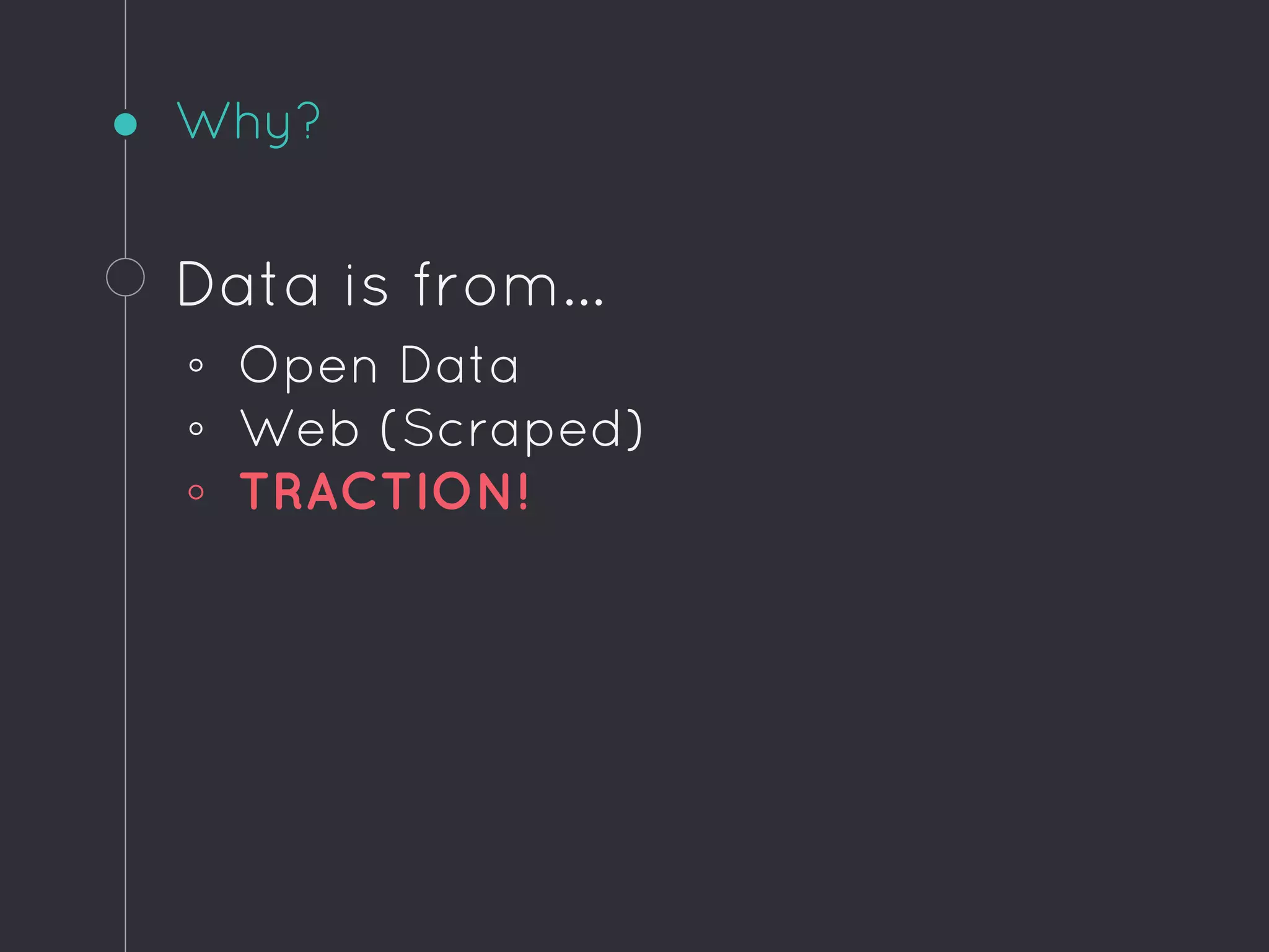 Why?
Data is from...
◦ Open Data
◦ Web (Scraped)
◦ TRACTION!
 