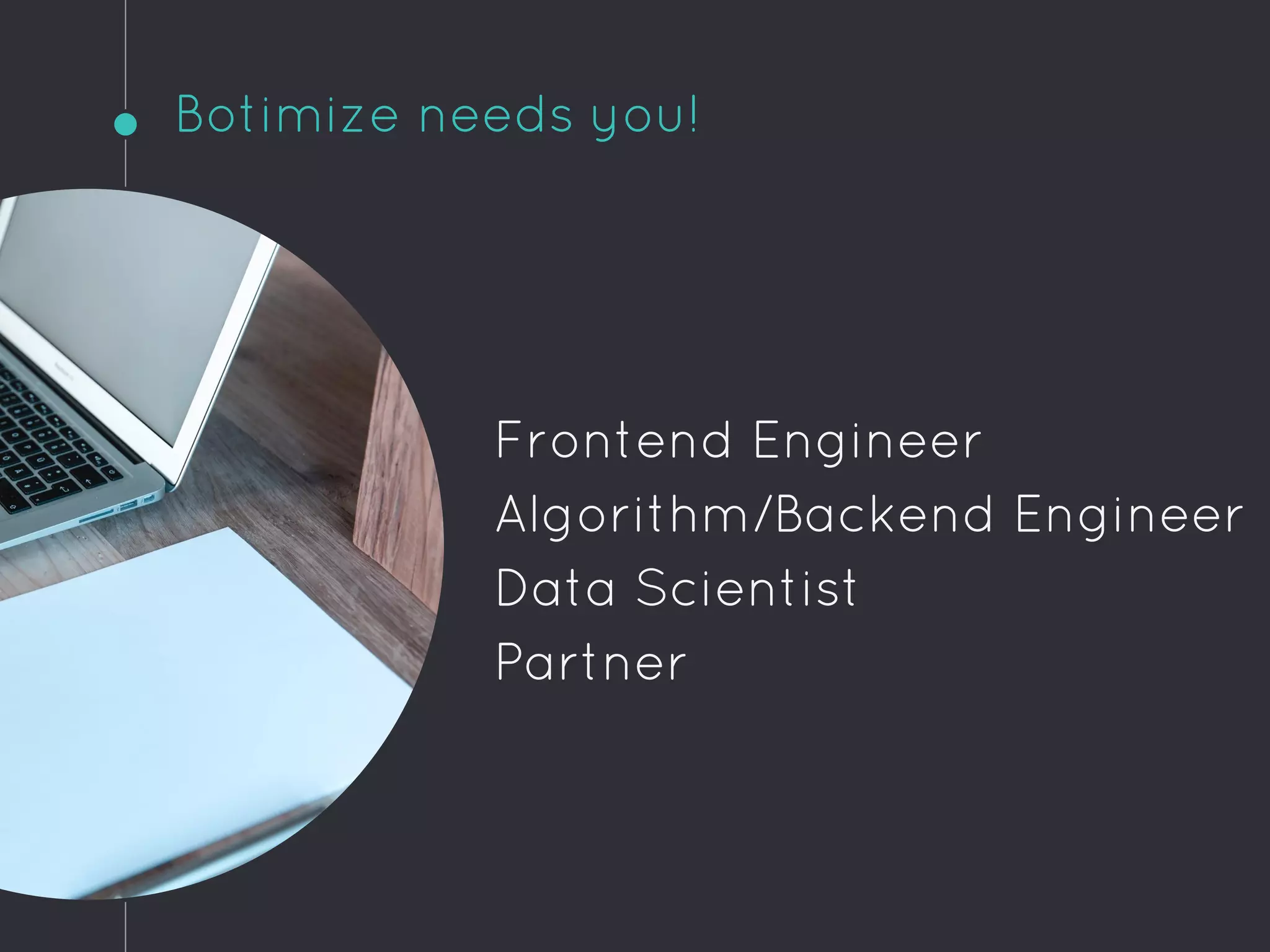 Botimize needs you!
Frontend Engineer
Algorithm/Backend Engineer
Data Scientist
Partner
 