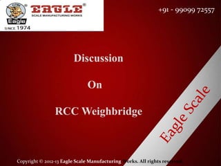 Copyright © 2012-13 Eagle Scale Manufacturing Works. All rights reserved.
+91 - 99099 72557
Discussion
On
RCC Weighbridge
 