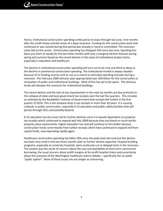 R




Hence, institutional construction spending continued to increase through last June, nine months
after the credit freeze and the onset of a deep recession. Funding for the construction work that
continued or was started during that period was already in hand or committed. The recession
came late to this sector. Construction spending has dropped 16% since last June. Spending has
been just short of steady for the last three months with only a marginal decline forecast during
spring and summer based on the recent decline in the value of institutional project starts,
especially in education and healthcare.

The decline in institutional construction spending will turn out to be only one-third as deep as
the decline in commercial construction spending. The institutional market is always steadier
because of its funding sources and its use as a means to stimulate spending and jobs during a
recession. The February 2009 stimulus plan appropriated over $50 billion for the construction or
renovation of public and institutional buildings. Most of this has yet to be spent. The stimulus
funds will dampen the recession for institutional buildings.

The recent decline and the lack of any improvement in the next six months are due primarily to
the collapse of state and local government tax receipts over the last five quarters. This includes
an estimate by the Rockefeller Institute of Government that receipts fell further in the first
quarter of 2010. This is the steepest drop in tax receipts in more than 50 years. It is causing
cutbacks in public construction, especially K-12 education and public safety facilities that will
persist through 2011 and possibly beyond.

K-12 education has the most risk for further declines since it is heavily dependent on property
tax receipts which continued to expand well into 2009 because they are based on much earlier
property value assessments. Higher education has and will continue to fare better because
construction funds come heavily from tuition receipts which have continued to expand and from
capital funds, now expanding rapidly again.

Healthcare construction spending has fallen 20% since the peak level last June but the decline
has been very small in the last three months with no further decline expected. Hospital building
programs, especially at university hospitals, were cautiously cut or delayed early in the recession.
The caution was the result of concern about the cost and availability of short term commercial
borrowing, the usual concern about profit margins at for profit hospital chains and uncertainty
about the outcome of the Washington healthcare reform debate – specifically the so called
“public option”. None of these issues are any longer as concerning.




                                                 8
 