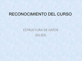 RECONOCIMIENTO DEL CURSO ESTRUCTURA DE DATOS  301305 