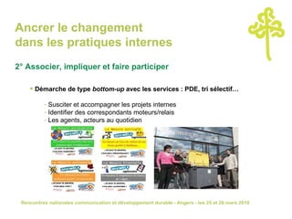 Ancrer le changement  dans les pratiques internes 2° Associer, impliquer et faire participer   Démarche de type  bottom-up  avec les services : PDE, tri sélectif… Susciter et accompagner les projets internes Identifier des correspondants moteurs/relais Les agents, acteurs au quotidien Opération tri sélectif menée par le Service des Sports 