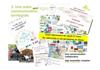 3. Une autre
communication
territoriale




                                                                         Une communication
                                                                         collaborative
                                                                         Agir ensemble, coopérer
 Rencontres nationales communication et développement durable - Angers - les 25 et 26 mars 2010
 