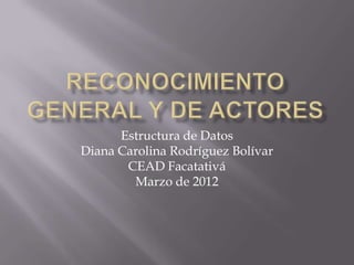 Estructura de Datos
Diana Carolina Rodríguez Bolívar
       CEAD Facatativá
        Marzo de 2012
 