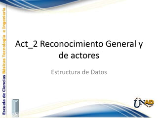 Act_2 Reconocimiento General y de actores Estructura de Datos 