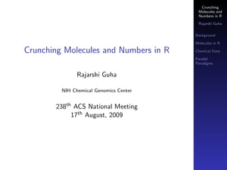 Crunching
Molecules and
Numbers in R
Rajarshi Guha
Background
Molecules in R
Chemical Data
Parallel
Paradigms
Crunching Molecules and Numbers in R
Rajarshi Guha
NIH Chemical Genomics Center
238th ACS National Meeting
17th August, 2009
 