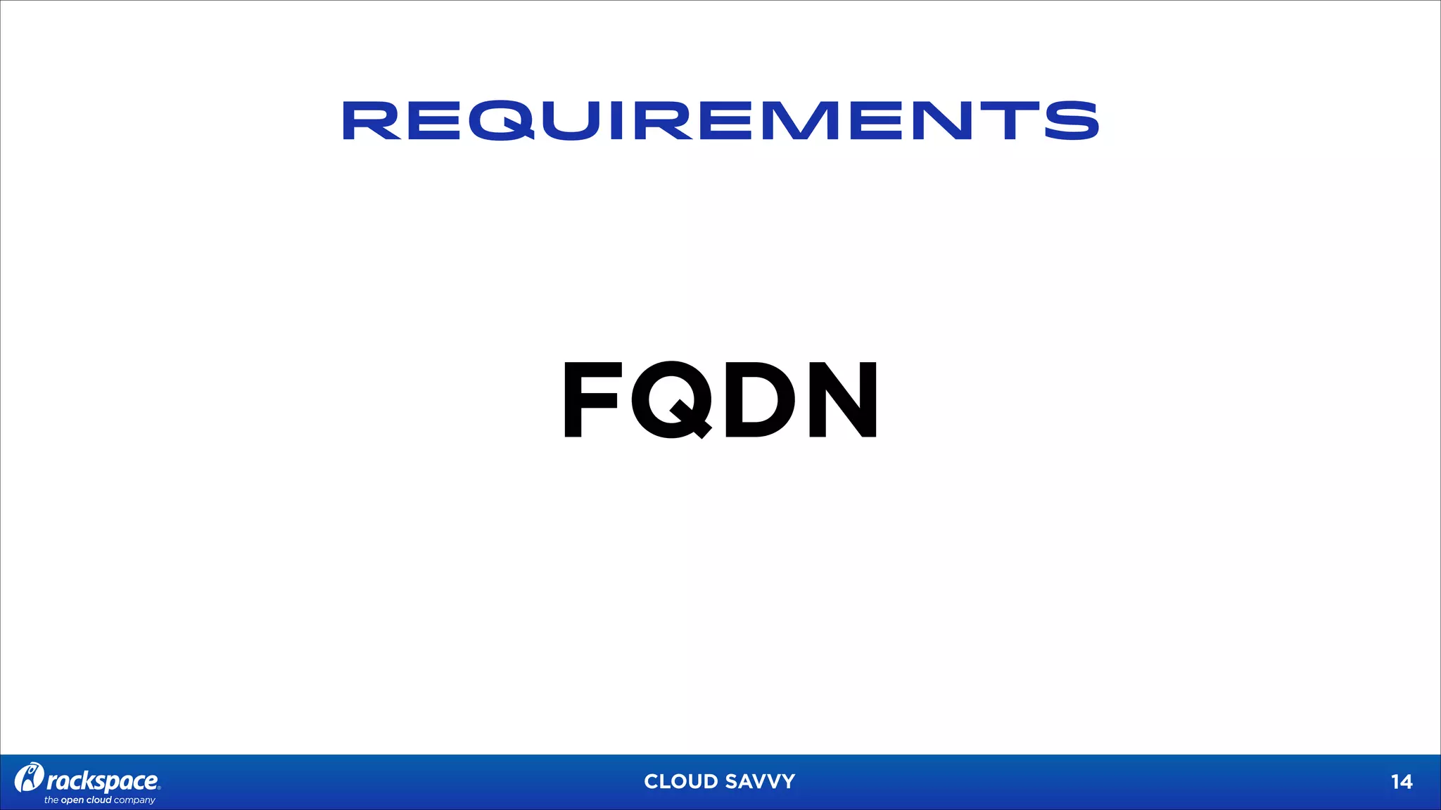 REQUIREMENTS

FQDN

CLOUD SAVVY

!14

 