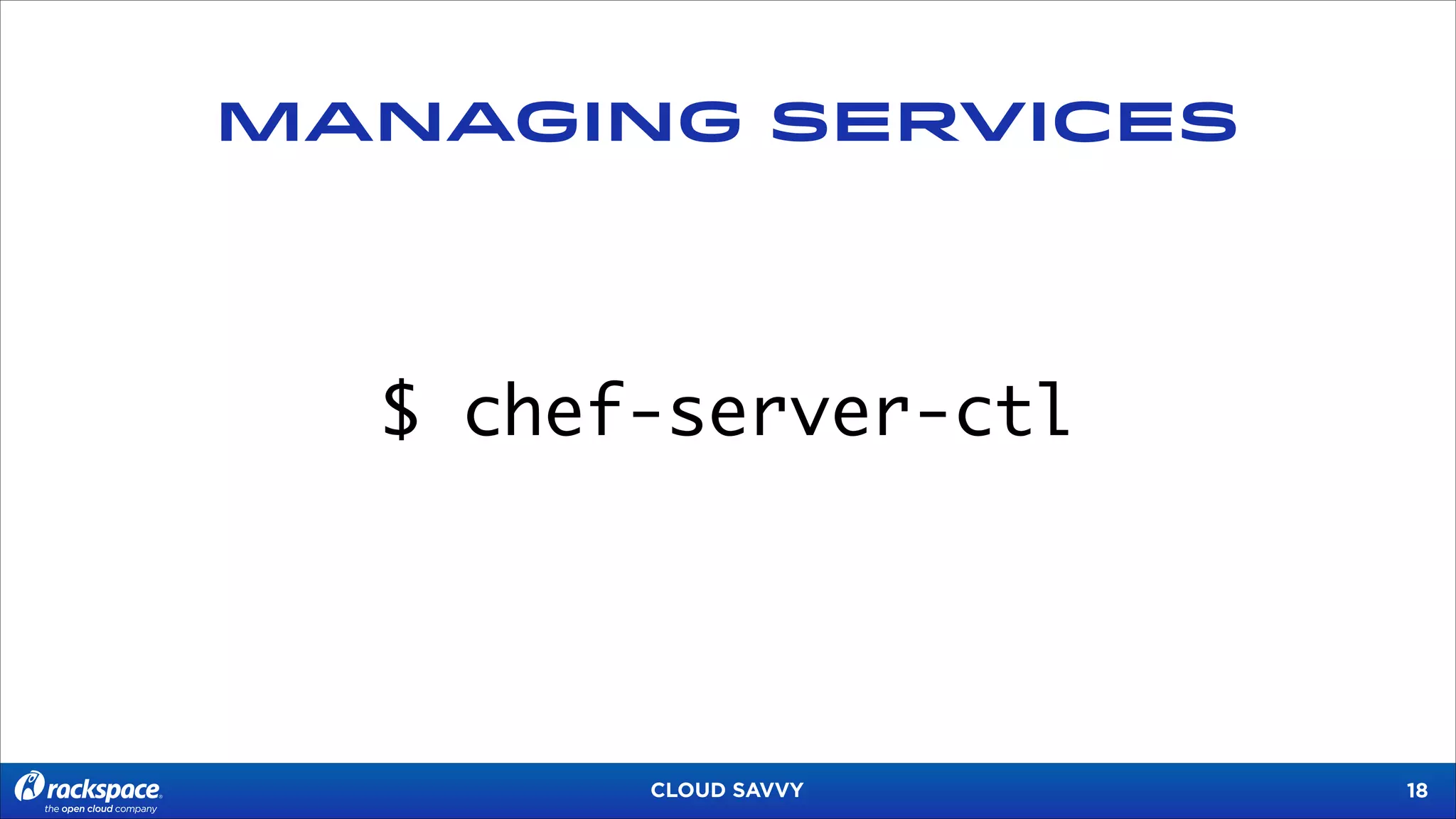 MANAGING SERVICES

$ chef-server-ctl

CLOUD SAVVY

!18

 