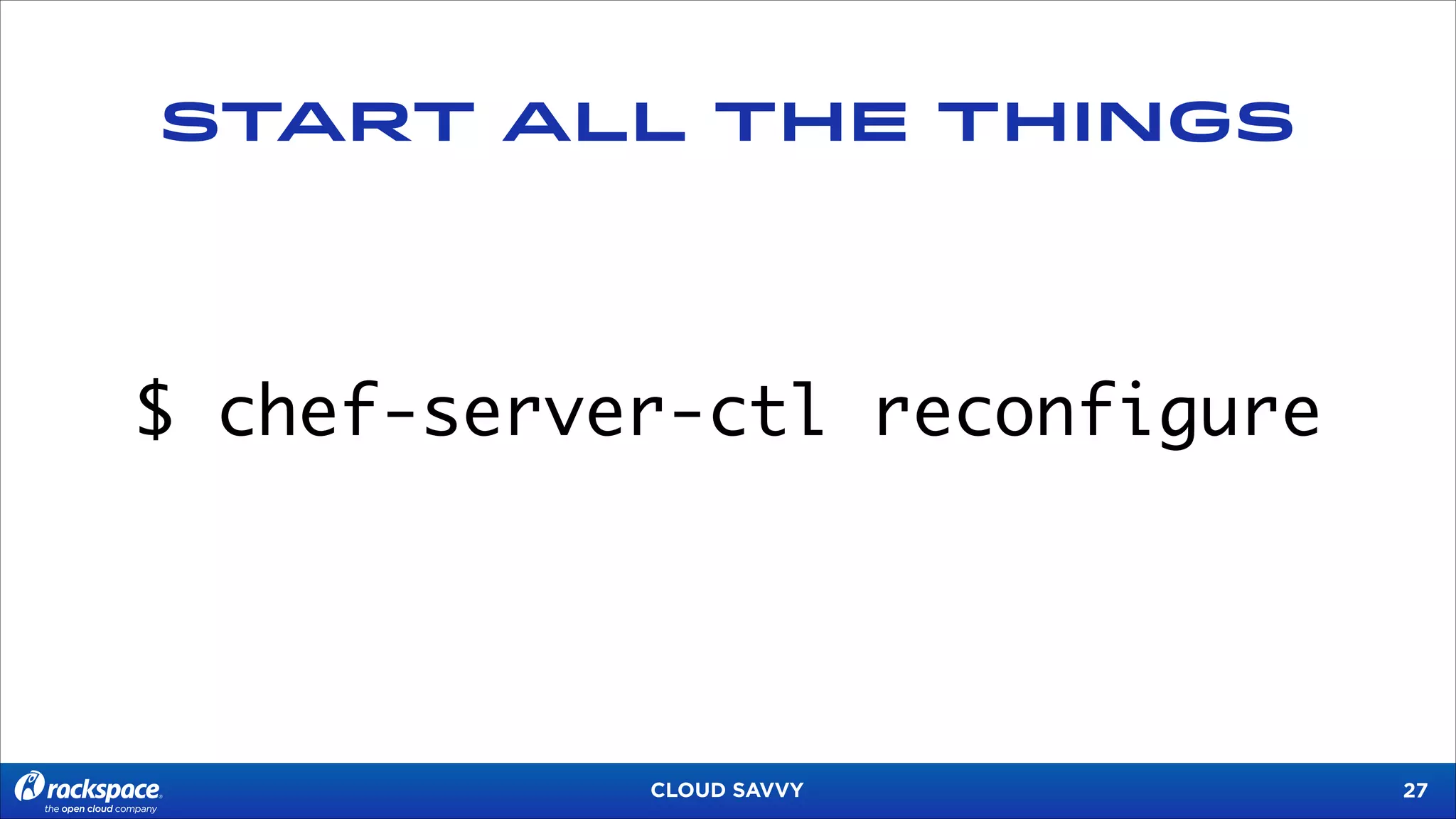 START ALL THE THINGS

$ chef-server-ctl reconfigure

CLOUD SAVVY

!27

 