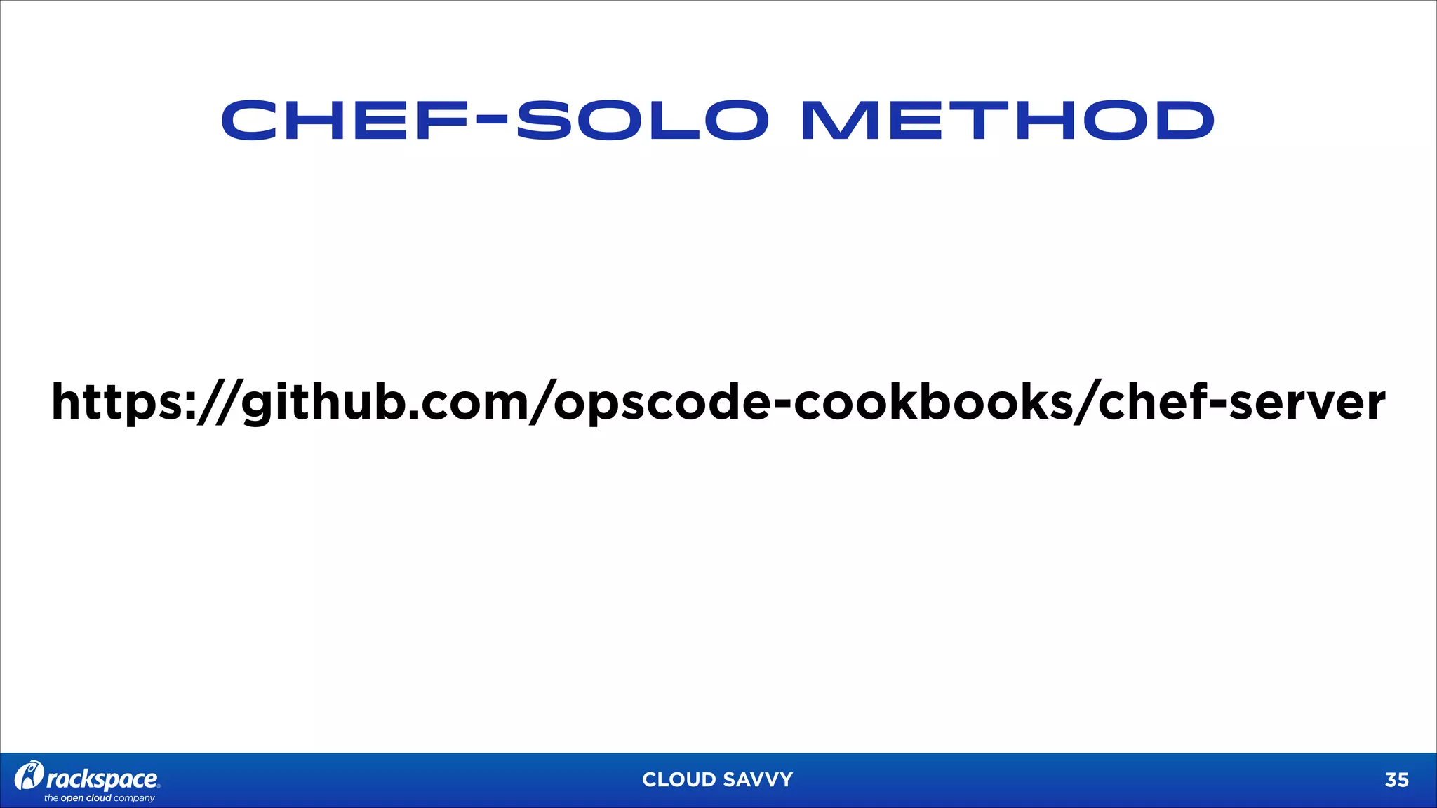 CHEF-SOLO METHOD

https://github.com/opscode-cookbooks/chef-server

CLOUD SAVVY

!35

 