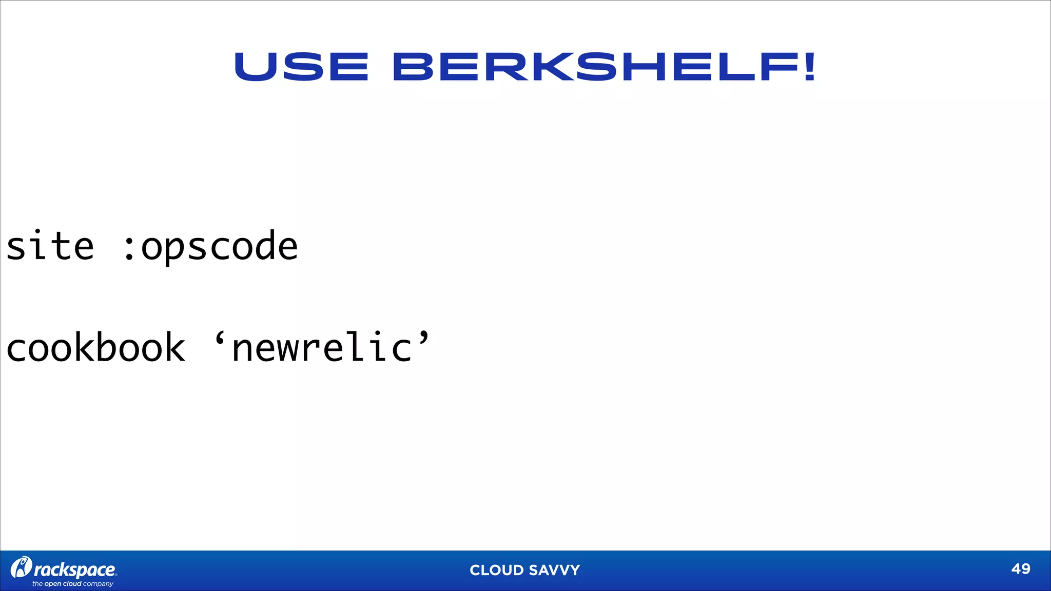 USE BERKSHELF!

site :opscode	
!

cookbook ‘newrelic’

CLOUD SAVVY

!49

 