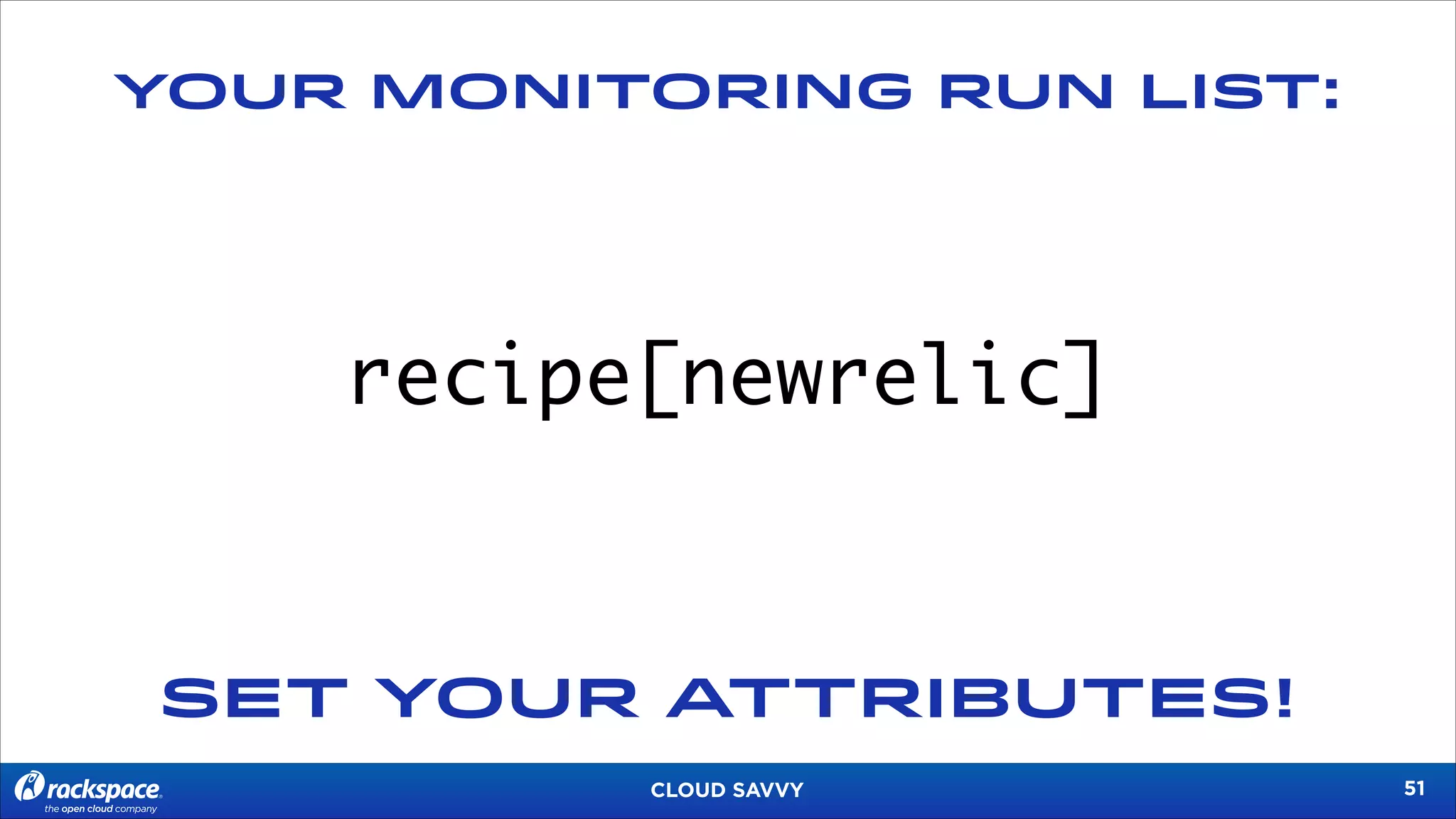 YOUR MONITORING RUN LIST:

recipe[newrelic]

SET YOUR ATTRIBUTES!
CLOUD SAVVY

!51

 