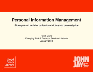 Personal Information Management
 Strategies and tools for professional victory and personal pride



                          Robin Davis
           Emerging Tech & Distance Services Librarian
                         January 2013
 