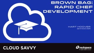 BROWN BAG:
Rapid Chef
Development

Hart Hoover
@hhoover

CLOUD SAVVY

 