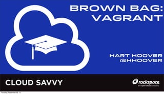 CLOUD SAVVY
Brown BaG:
VAGRANT
Hart Hoover
@hhoover
Thursday, September 26, 13
 