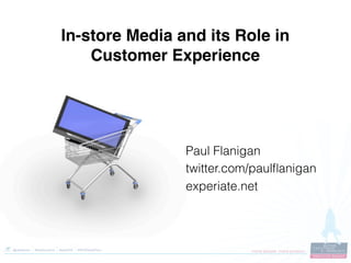 In-store Media and its Role in
    Customer Experience




                Paul Flanigan
                twitter.com/paulﬂanigan
                experiate.net
 