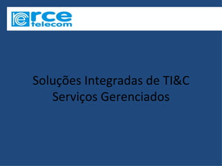 Soluções Integradas de TI&C
   Serviços Gerenciados
 