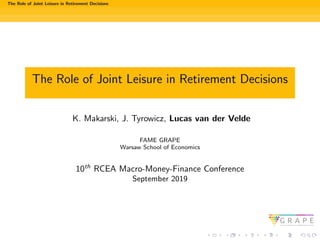 The Role of Joint Leisure in Retirement Decisions
The Role of Joint Leisure in Retirement Decisions
K. Makarski, J. Tyrowicz, Lucas van der Velde
FAME GRAPE
Warsaw School of Economics
10th
RCEA Macro-Money-Finance Conference
September 2019
 