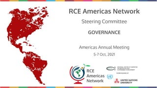 RCE Americas Network
Steering Committee
GOVERNANCE
Americas Annual Meeting
5-7 Oct, 2021
RCE
Americas
Network
 