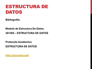 Estructura dedatosBibliografia.Modulo de Estructura De Datos. 301305 – ESTRUCTURA DE DATOSProtocolo AcademicoESTRUCTURA DE DATOShttp://conclase.net/