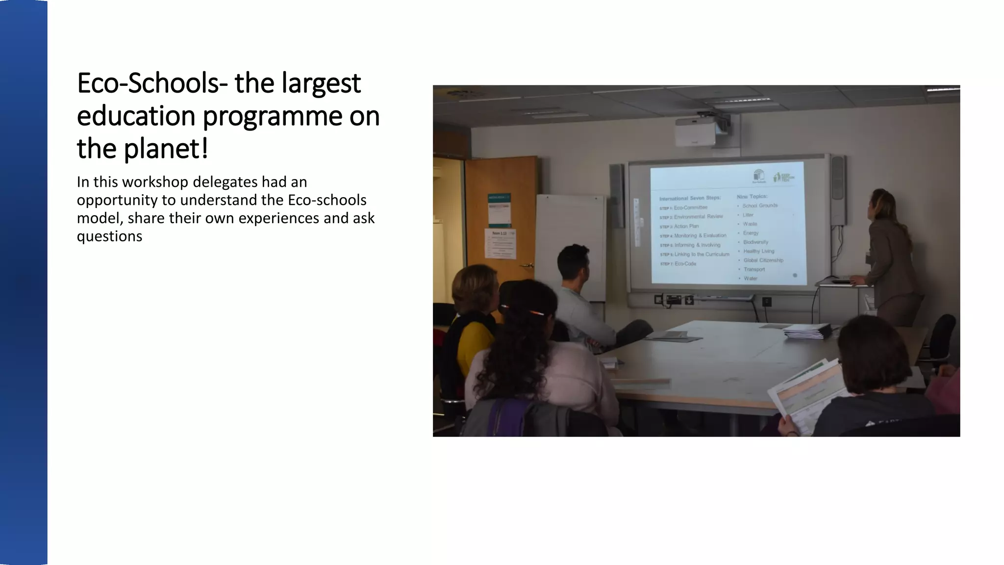 Eco-Schools- the largest
education programme on
the planet!
In this workshop delegates had an
opportunity to understand the Eco-schools
model, share their own experiences and ask
questions
 