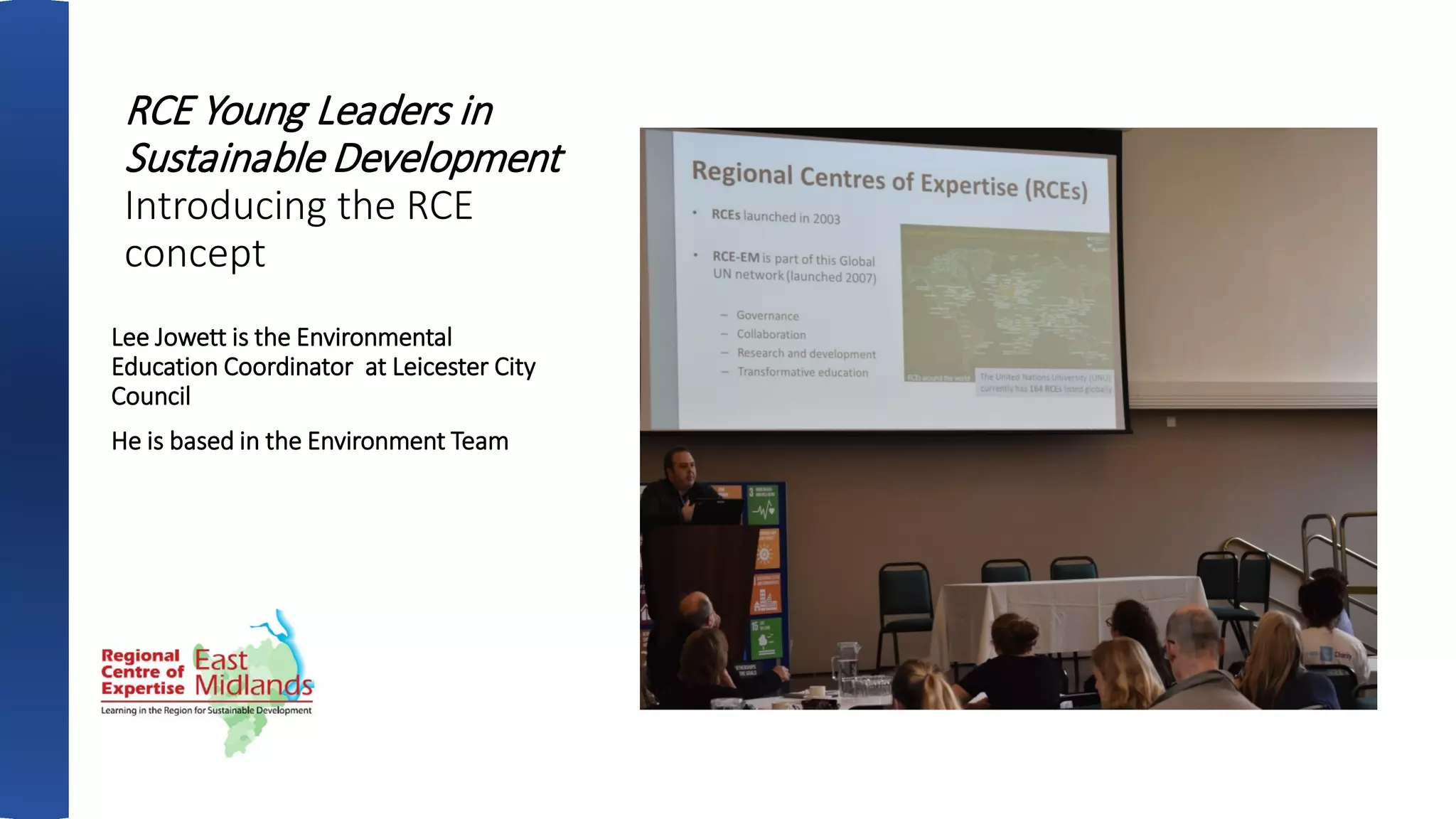 RCE Young Leaders in
Sustainable Development
Introducing the RCE
concept
Lee Jowett is the Environmental
Education Coordinator at Leicester City
Council
He is based in the Environment Team
 