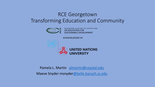 RCE Georgetown
Transforming Education and Community
Pamela L. Martin plmartin@coastal.edu
Maeve Snyder msnyder@belle.baruch.sc.edu
 