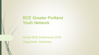 RCE Greater Portland
Youth Network
Global RCE Conference 2016
Yogyakarta, Indonesia
 