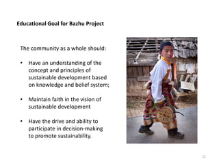 Educational Goal for Bazhu Project
11
The community as a whole should:
• Have an understanding of the
concept and principl...