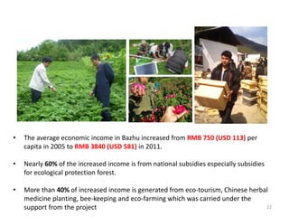 • The average economic income in Bazhu increased from RMB 750 (USD 113) per
capita in 2005 to RMB 3840 (USD 581) in 2011.
...