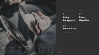 %????
C a t a l o g u
01.
Policy
Background
02.
Project
Overview
03.
Future Plans
 