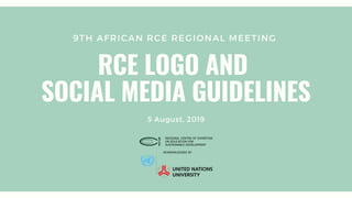 9TH AFRICAN RCE REGIONAL MEETING
RCE LOGO AND
SOCIAL MEDIA GUIDELINES
5 August, 2019
 