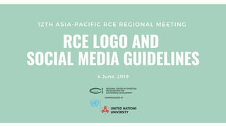 12TH ASIA-PACIFIC RCE REGIONAL MEETING
RCE LOGO AND
SOCIAL MEDIA GUIDELINES
4 June, 2019
 
