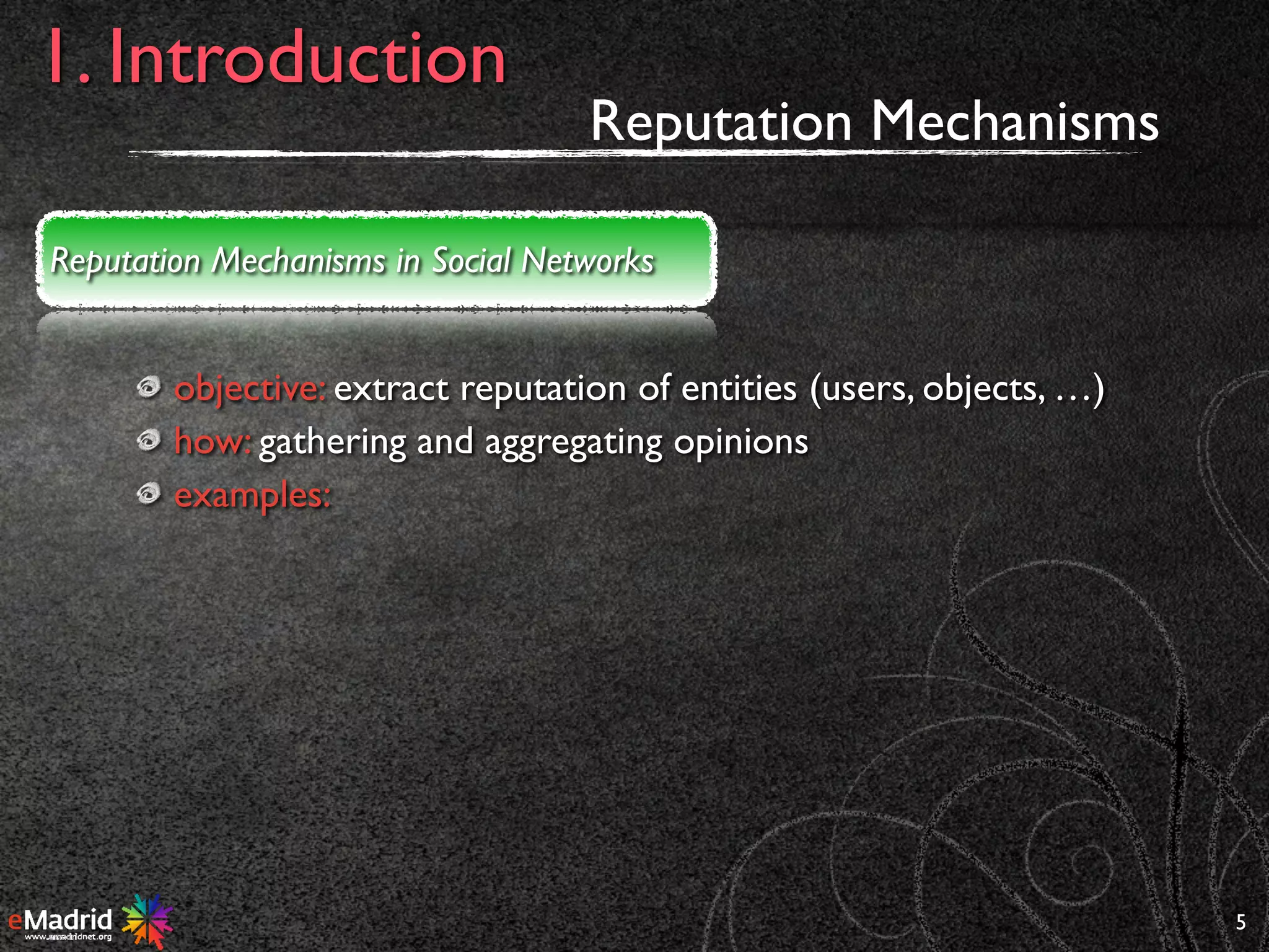objective: extract reputation of entities (users, objects, …)
how: gathering and aggregating opinions
examples:
5
1. Introduction
Reputation Mechanisms in Social Networks
Reputation Mechanisms
 