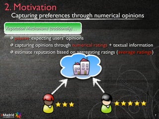 passive: expecting users’ opinions
capturing opinions through numerical ratings + textual information
estimate reputation based on aggregating ratings (average ratings)
7
2. Motivation
Reputation Mechanisms (traditionally)…
AGR
Capturing preferences through numerical opinions
 
