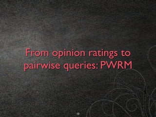 From opinion ratings to
pairwise queries: PWRM
10
 