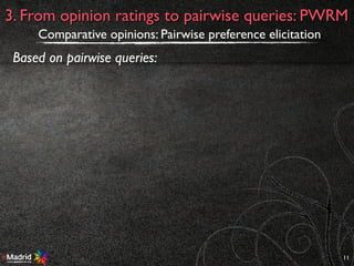 11
3. From opinion ratings to pairwise queries: PWRM
Comparative opinions: Pairwise preference elicitation
Based on pairwise queries:
 