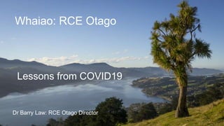 Whaiao: RCE Otago
Dr Barry Law: RCE Otago Director
Lessons from COVID19
 