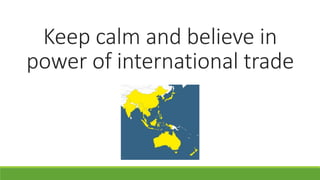 Keep calm and believe in
power of international trade
 