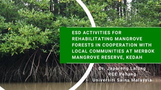 ESD ACTIVITIES FOR
REHABILITATING MANGROVE
FORESTS IN COOPERATION WITH
LOCAL COMMUNITIES AT MERBOK
MANGROVE RESERVE, KEDAH
 