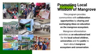 Promoting Local
Wisdom of Mangrove
This program provides
communities with collaboration
opportunities by sharing and
excha...