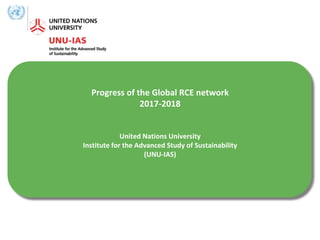 Progress of the Global RCE network
2017-2018
United Nations University
Institute for the Advanced Study of Sustainability
(UNU-IAS)
 