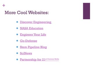 More Cool Websites: Discover Engineering   NASA Education Engineer Your Life Go-Defense Stem Pipeline Blog SciNews Partnership for 21 st  Century Skills 