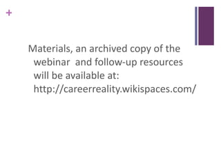 Materials, an archived copy of the webinar  and follow-up resources will be available at: http://careerreality.wikispaces.com/ 