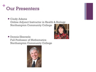Our Presenters Cindy Adams  Online Adjunct Instructor in Health & Biology Northampton Community College Dennis Ebersole Full Professor of Mathematics Northampton Community College 