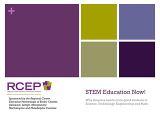 STEM Education Now! Why America needs more good students in  Science, Technology, Engineering and Math. Sponsored by the Regional Career Education Partnerships of Bucks, Chester, Delaware, Lehigh, Montgomery, Northampton and Philadelphia Counties 